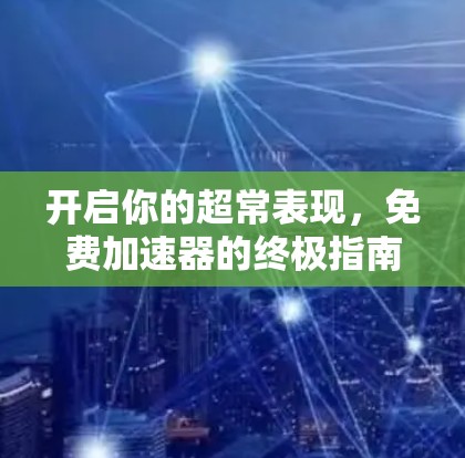开启你的超常表现，免费加速器的终极指南