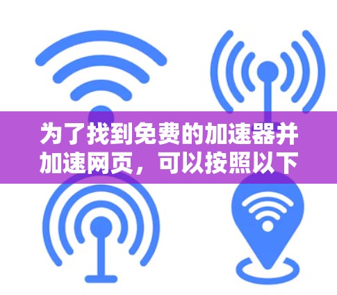 为了找到免费的加速器并加速网页,可以按照以下步骤操作 为了找到免费的加速器并加速网页,可以按照以下步骤操作