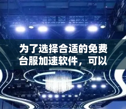 为了选择合适的免费台服加速软件,可以按照以下步骤进行 为了选择合适的免费台服加速软件,可以按照以下步骤进行