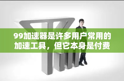 99加速器是许多用户常用的加速工具，但它本身是付费版的。如果你希望使用它免费，可以尝试以下方法