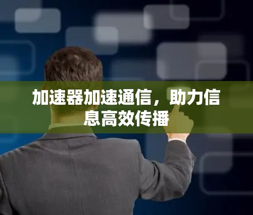 加速器加速通信,助力信息高效传播 加速器加速通信,助力信息高效传播