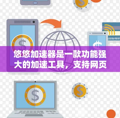悠悠加速器是一款功能强大的加速工具,支持网页和移动应用的加速,旨在提升加载速度。以下是关于悠悠加速器的详细信息 悠悠加速器是一款功能强大的加速工具,支持网页和移动应用的加速,旨在提升加载速度。以下是关于悠悠加速器的详细信息