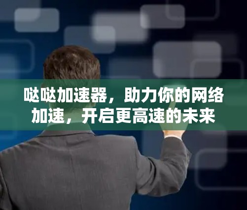 哒哒加速器,助力你的网络加速,开启更高速的未来 哒哒加速器,助力你的网络加速,开启更高速的未来