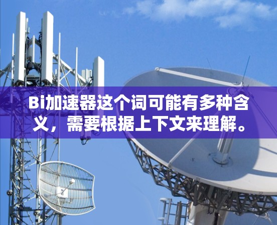 Bi加速器这个词可能有多种含义,需要根据上下文来理解。以下是几种可能的解释和建议 Bi加速器这个词可能有多种含义,需要根据上下文来理解。以下是几种可能的解释和建议