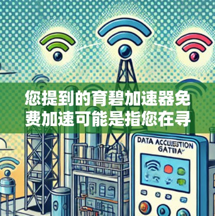 您提到的育碧加速器免费加速可能是指您在寻找育碧（育碧力，可能是育碧力或育碧力包）的加速工具。育碧提供多种加速软件，有些是免费的，有些是需要付费使用的