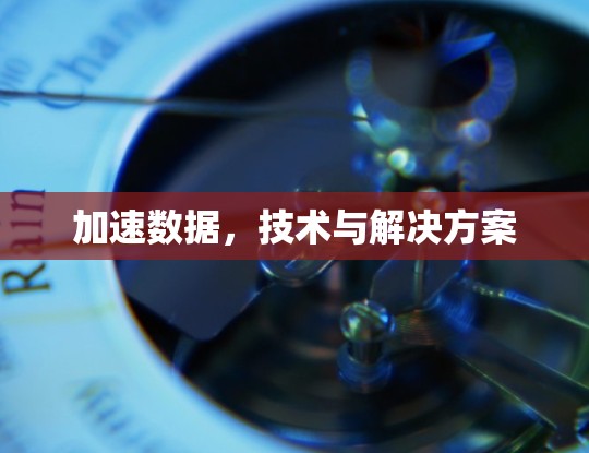 加速数据,技术与解决方案 加速数据,技术与解决方案