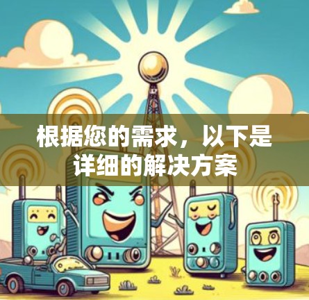 根据您的需求,以下是详细的解决方案 根据您的需求,以下是详细的解决方案