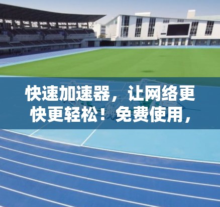 快速加速器，让网络更快更轻松！免费使用，无风险保障！