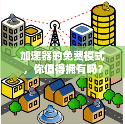 加速器的免费模式,你值得拥有吗? 加速器的免费模式,你值得拥有吗?