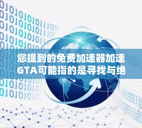 您提到的免费加速器加速GTA可能指的是寻找与绝地求生(GTA)相关的游戏加速器。以下是一些推荐的工具,可以帮助您加速游戏 您提到的免费加速器加速GTA可能指的是寻找与绝地求生(GTA)相关的游戏加速器。以下是一些推荐的工具,可以帮助您加速游戏