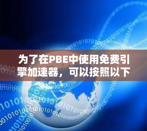 为了在PBE中使用免费引擎加速器,可以按照以下步骤进行 为了在PBE中使用免费引擎加速器,可以按照以下步骤进行