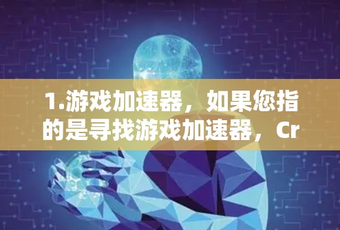 1.游戏加速器，如果您指的是寻找游戏加速器，Crush accelerate器是一个非常流行的加速器，可以提升游戏速度，建议您去下载并使用