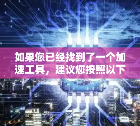 如果您已经找到了一个加速工具,建议您按照以下步骤使用 如果您已经找到了一个加速工具,建议您按照以下步骤使用
