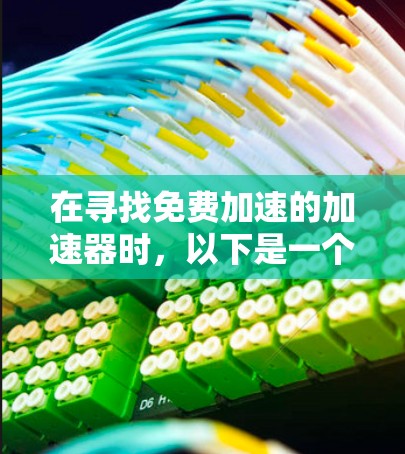 在寻找免费加速的加速器时,以下是一个有条理的建议,帮助您做出明智的选择 在寻找免费加速的加速器时,以下是一个有条理的建议,帮助您做出明智的选择