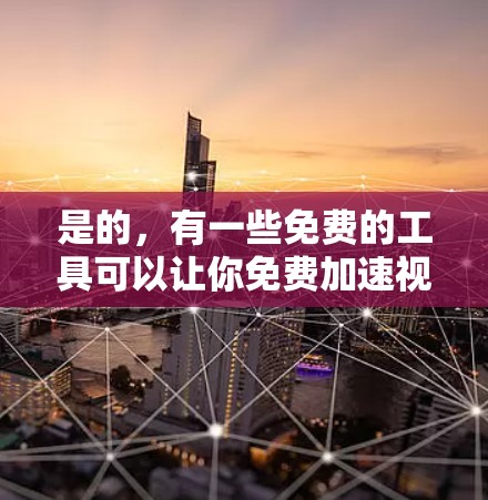 是的，有一些免费的工具可以让你免费加速视频流，满足你的需求。以下是一些推荐的工具