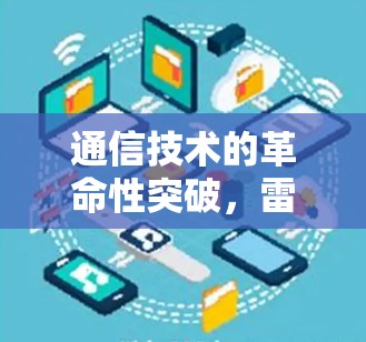 通信技术的革命性突破，雷电加速器的最新进展与未来展望