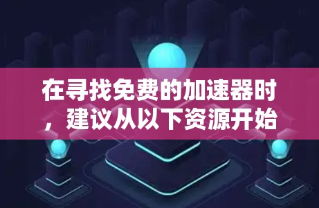 在寻找免费的加速器时,建议从以下资源开始 在寻找免费的加速器时,建议从以下资源开始