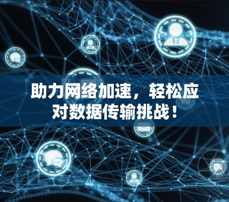 助力网络加速，轻松应对数据传输挑战！