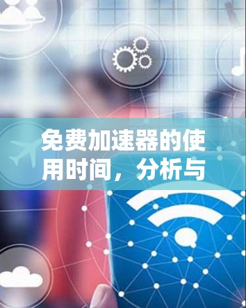 免费加速器的使用时间,分析与建议 免费加速器的使用时间,分析与建议
