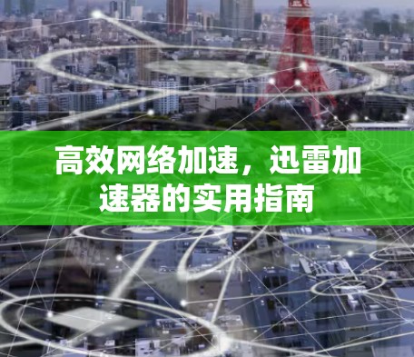 高效网络加速,迅雷加速器的实用指南 高效网络加速,迅雷加速器的实用指南