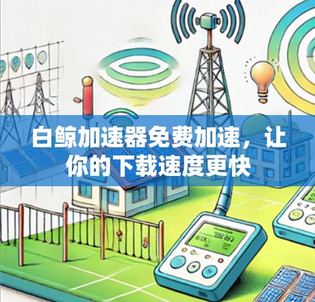 白鲸加速器免费加速,让你的下载速度更快 白鲸加速器免费加速,让你的下载速度更快