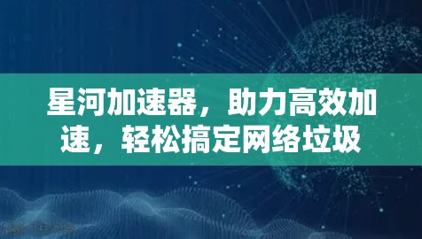 星河加速器，助力高效加速，轻松搞定网络垃圾