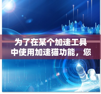 为了在某个加速工具中使用加速猫功能,您可以按照以下步骤操作 为了在某个加速工具中使用加速猫功能,您可以按照以下步骤操作