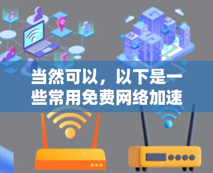 当然可以,以下是一些常用免费网络加速工具,你可以根据自己的需求和预算选择合适的 当然可以,以下是一些常用免费网络加速工具,你可以根据自己的需求和预算选择合适的