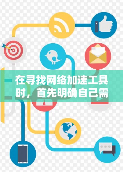 在寻找网络加速工具时,首先明确自己需要的是免费还是安全和可靠。以下是一些关键点和建议 在寻找网络加速工具时,首先明确自己需要的是免费还是安全和可靠。以下是一些关键点和建议