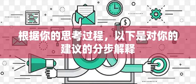 根据你的思考过程,以下是对你的建议的分步解释 根据你的思考过程,以下是对你的建议的分步解释
