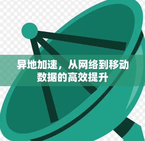 异地加速，从网络到移动数据的高效提升