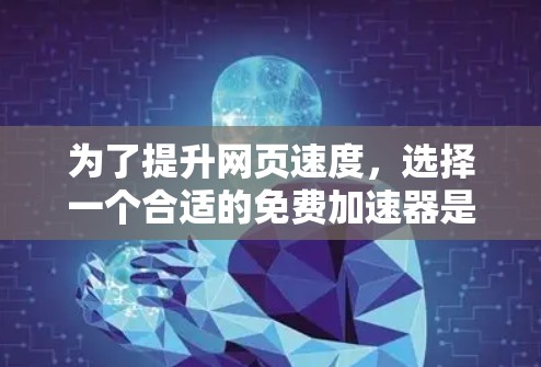 为了提升网页速度,选择一个合适的免费加速器是关键。以下是一些步骤和建议,帮助你找到适合的加速器 为了提升网页速度,选择一个合适的免费加速器是关键。以下是一些步骤和建议,帮助你找到适合的加速器