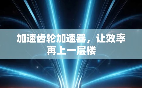 加速齿轮加速器，让效率再上一层楼