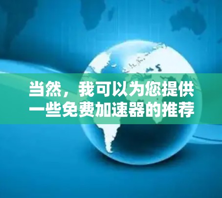 当然,我可以为您提供一些免费加速器的推荐,帮助您优化网络性能。以下是一些推荐工具,它们在不同场景下表现良好 当然,我可以为您提供一些免费加速器的推荐,帮助您优化网络性能。以下是一些推荐工具,它们在不同场景下表现良好