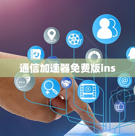 通信加速器免费版ins 通信加速器免费版ins