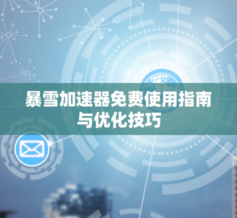暴雪加速器免费使用指南与优化技巧 暴雪加速器免费使用指南与优化技巧