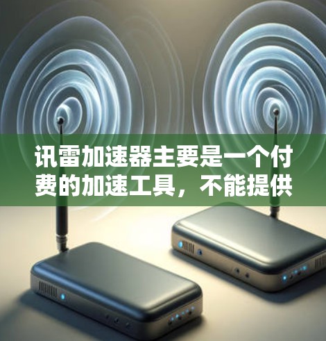 讯雷加速器主要是一个付费的加速工具,不能提供免费加速服务。如果您需要加速,建议使用讯雷加速器或通过其他加速工具来加速网站,以确保网络体验更好 讯雷加速器主要是一个付费的加速工具,不能提供免费加速服务。如果您需要加速,建议使用讯雷加速器或通过其他加速工具来加速网站,以确保网络体验更好