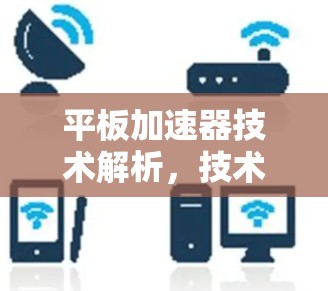 平板加速器技术解析，技术与安全的完美结合