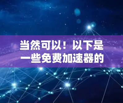当然可以!以下是一些免费加速器的推荐,你可以根据自己的需求选择适合的工具 当然可以!以下是一些免费加速器的推荐,你可以根据自己的需求选择适合的工具