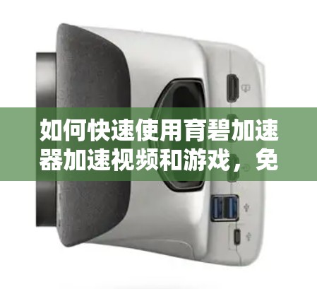 如何快速使用育碧加速器加速视频和游戏,免费加速器的使用技巧与优化建议 如何快速使用育碧加速器加速视频和游戏,免费加速器的使用技巧与优化建议