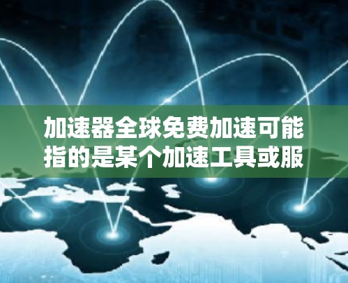 加速器全球免费加速可能指的是某个加速工具或服务在特定条件下提供免费加速选项的服务。如果指的是GOAT加速器,这是一个非常知名的加速工具,提供多种加速服务,包括免费加速选项 加速器全球免费加速可能指的是某个加速工具或服务在特定条件下提供免费加速选项的服务。如果指的是GOAT加速器,这是一个非常知名的加速工具,提供多种加速服务,包括免费加速选项