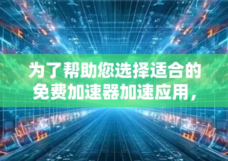 为了帮助您选择适合的免费加速器加速应用,以下是分步指南 为了帮助您选择适合的免费加速器加速应用,以下是分步指南