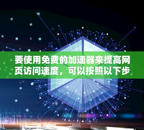 要使用免费的加速器来提高网页访问速度,可以按照以下步骤进行 要使用免费的加速器来提高网页访问速度,可以按照以下步骤进行