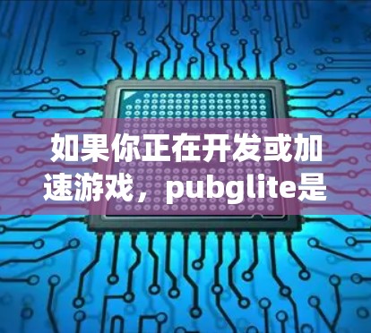 如果你正在开发或加速游戏,pubglite是一个非常有用的加速工具。以下是一些免费的pubglite加速器推荐,供你参考 如果你正在开发或加速游戏,pubglite是一个非常有用的加速工具。以下是一些免费的pubglite加速器推荐,供你参考