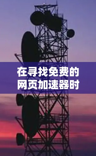 在寻找免费的网页加速器时,可以考虑以下几种选项,每个都有其特点和适用场景 在寻找免费的网页加速器时,可以考虑以下几种选项,每个都有其特点和适用场景