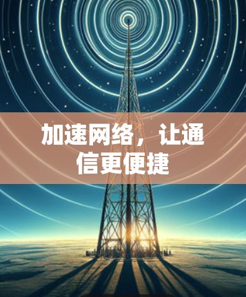 加速网络,让通信更便捷 加速网络,让通信更便捷