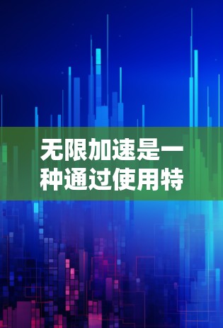 无限加速是一种通过使用特定工具或解决方案来实现对移动设备加速的无限速度的设置。以下是对该主题的详细分析和总结