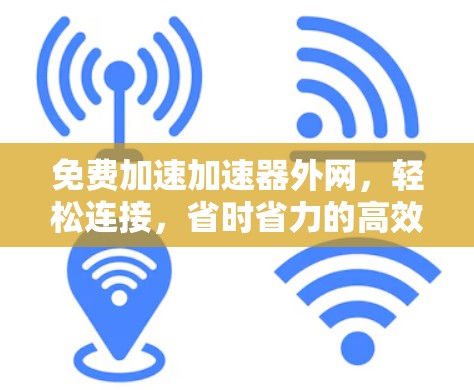 免费加速加速器外网，轻松连接，省时省力的高效网络连接解决方案