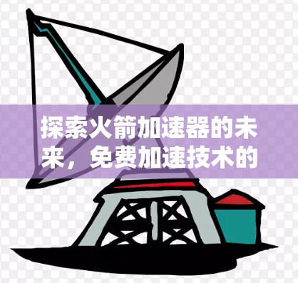 探索火箭加速器的未来，免费加速技术的潜力与挑战