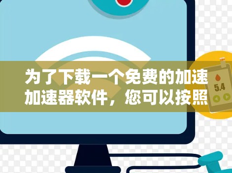 为了下载一个免费的加速加速器软件,您可以按照以下步骤操作 为了下载一个免费的加速加速器软件,您可以按照以下步骤操作